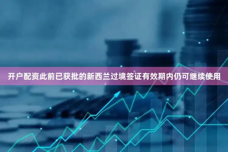 开户配资此前已获批的新西兰过境签证有效期内仍可继续使用