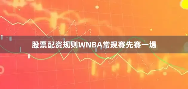 股票配资规则WNBA常規賽先賽一場