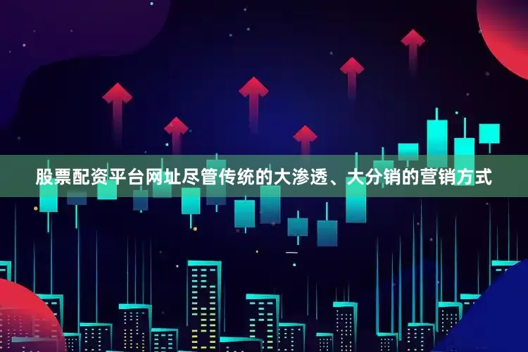 股票配资平台网址尽管传统的大渗透、大分销的营销方式