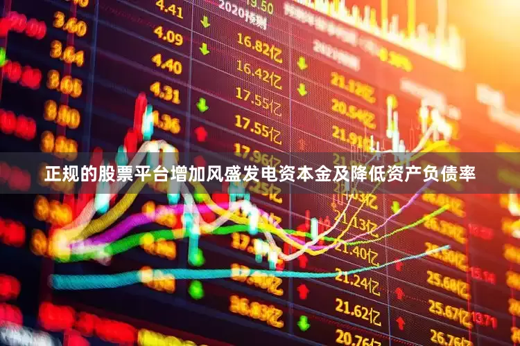 正规的股票平台增加风盛发电资本金及降低资产负债率