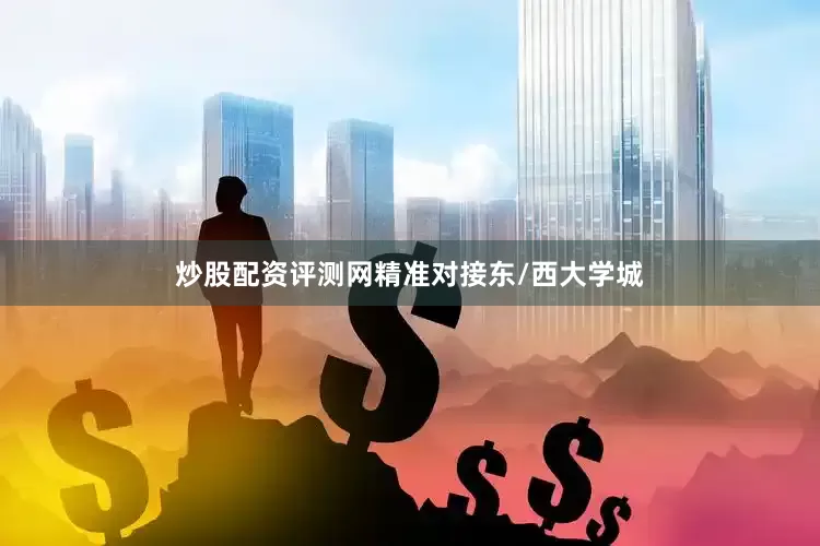 炒股配资评测网精准对接东/西大学城