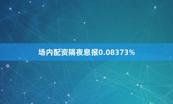 场内配资隔夜息报0.08373%