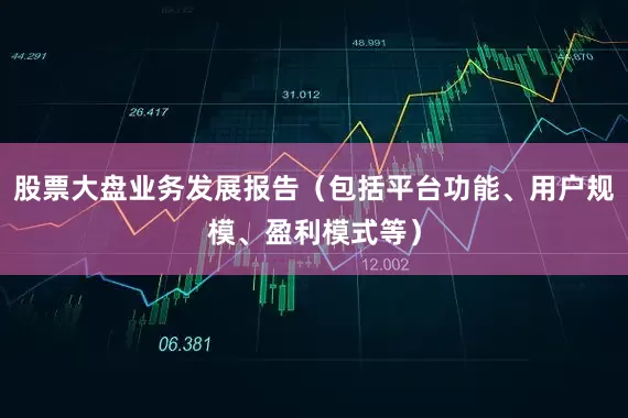 股票大盘业务发展报告（包括平台功能、用户规模、盈利模式等）