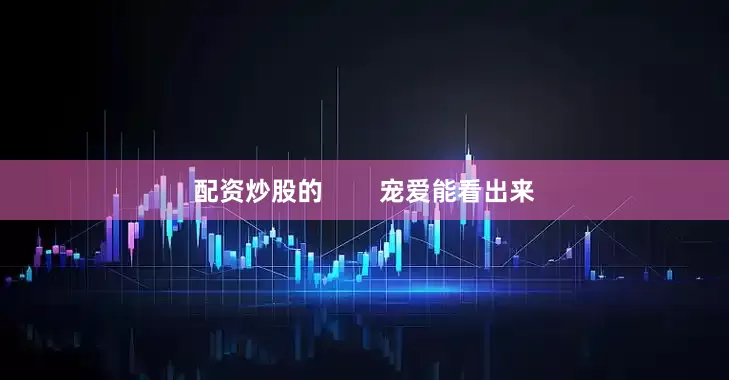 配资炒股的        宠爱能看出来