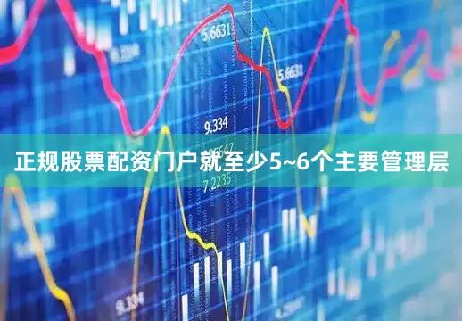 正规股票配资门户就至少5~6个主要管理层