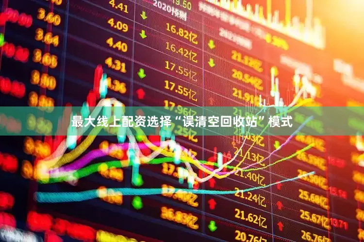 最大线上配资选择“误清空回收站”模式