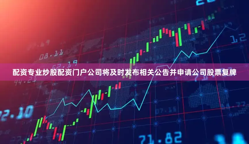 配资专业炒股配资门户公司将及时发布相关公告并申请公司股票复牌
