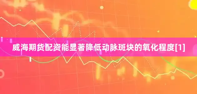 威海期货配资能显著降低动脉斑块的氧化程度[1]