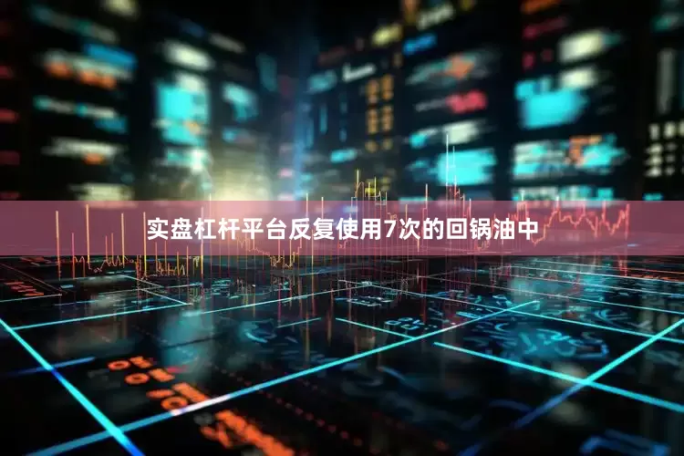 实盘杠杆平台反复使用7次的回锅油中