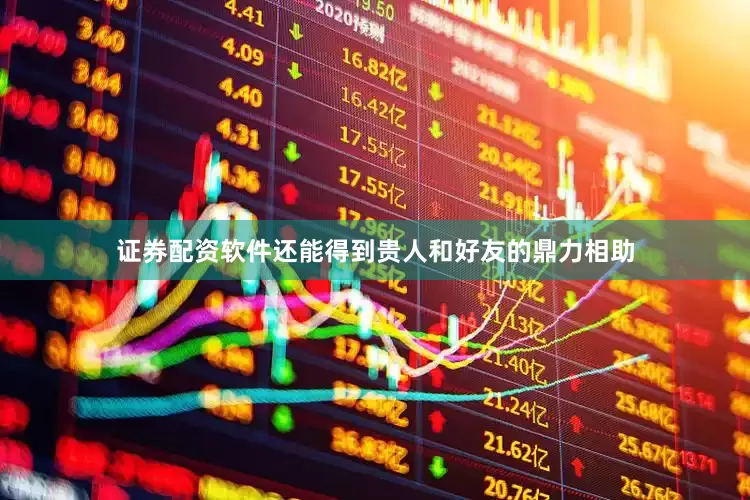 证券配资软件还能得到贵人和好友的鼎力相助