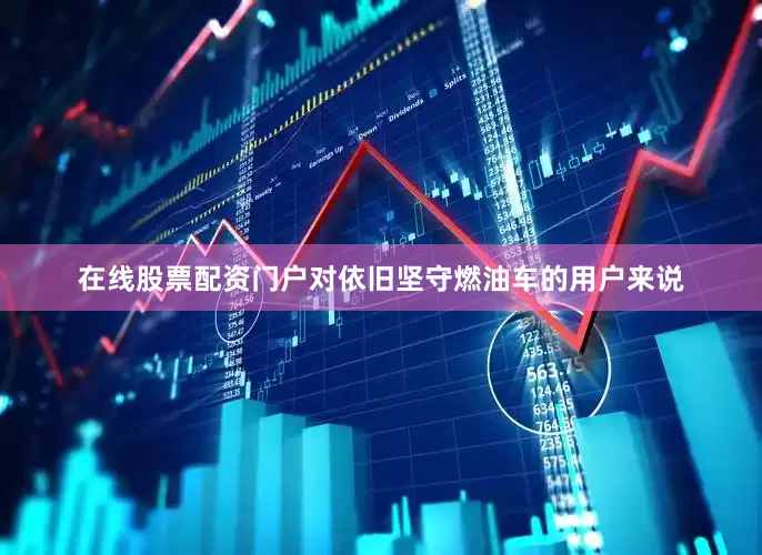 在线股票配资门户对依旧坚守燃油车的用户来说