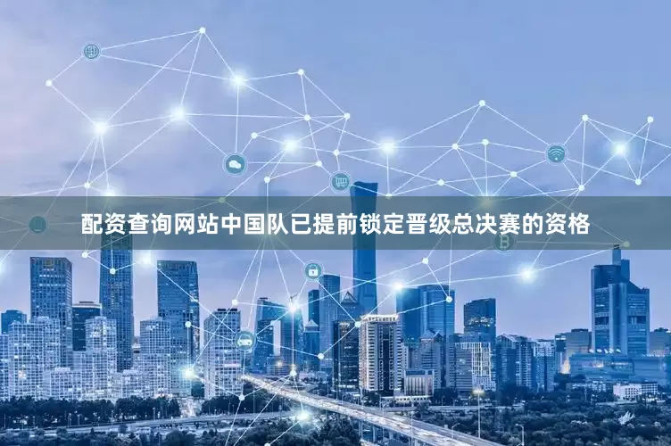 配资查询网站中国队已提前锁定晋级总决赛的资格