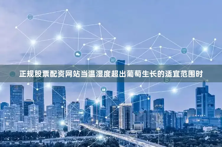 正规股票配资网站当温湿度超出葡萄生长的适宜范围时