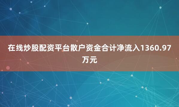 在线炒股配资平台散户资金合计净流入1360.97万元