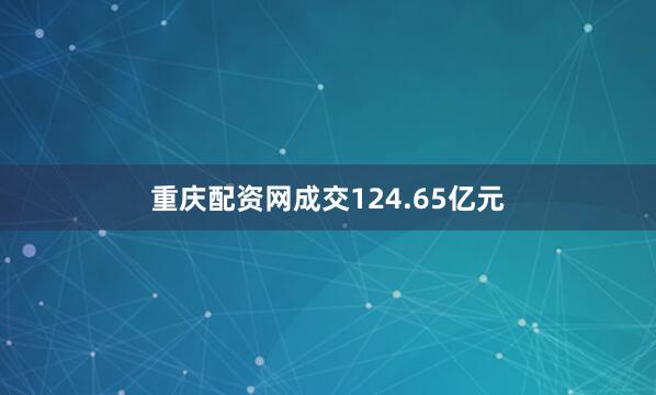 重庆配资网成交124.65亿元