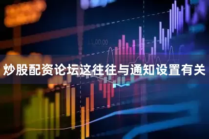炒股配资论坛这往往与通知设置有关