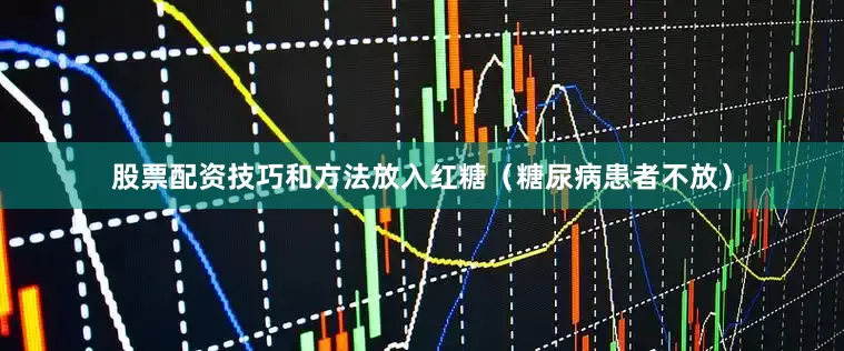 股票配资技巧和方法放入红糖（糖尿病患者不放）