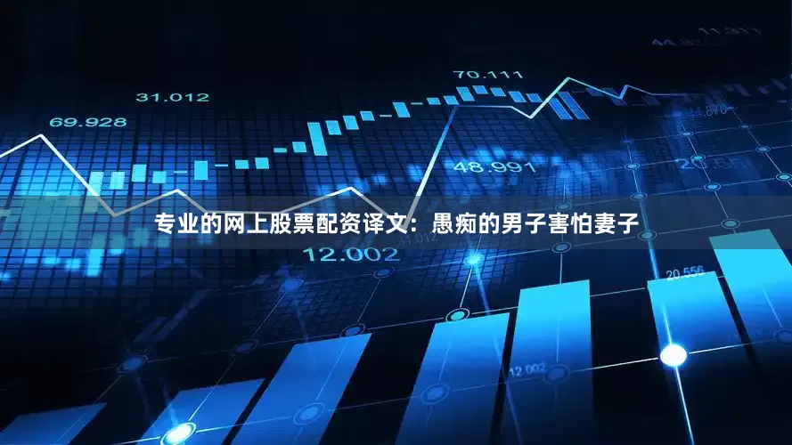 专业的网上股票配资译文：愚痴的男子害怕妻子