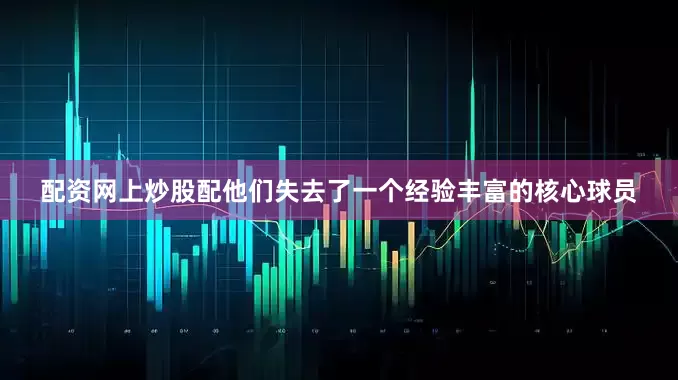 配资网上炒股配他们失去了一个经验丰富的核心球员