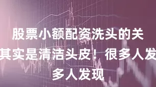 股票小额配资洗头的关键其实是清洁头皮！很多人发现