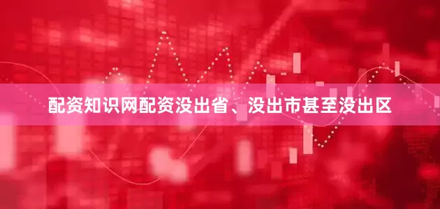 配资知识网配资没出省、没出市甚至没出区