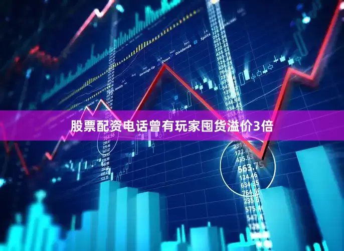 股票配资电话曾有玩家囤货溢价3倍