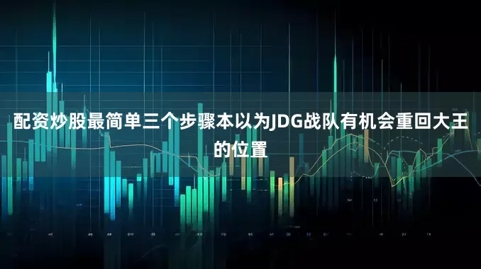 配资炒股最简单三个步骤本以为JDG战队有机会重回大王的位置