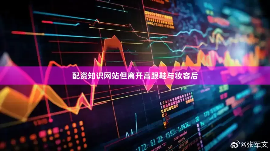 配资知识网站但离开高跟鞋与妆容后