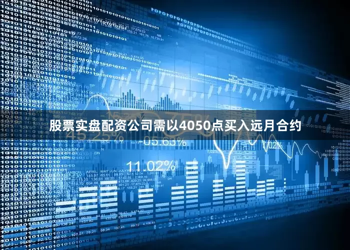 股票实盘配资公司需以4050点买入远月合约