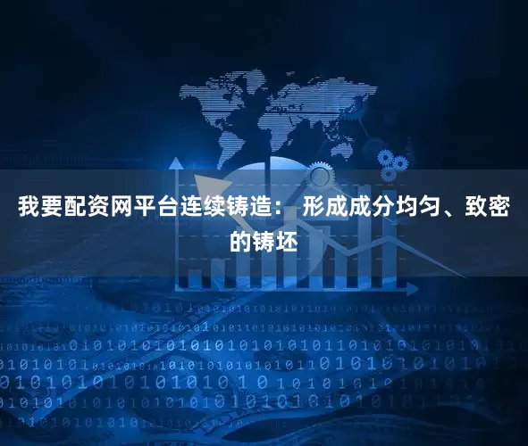 我要配资网平台连续铸造： 形成成分均匀、致密的铸坯