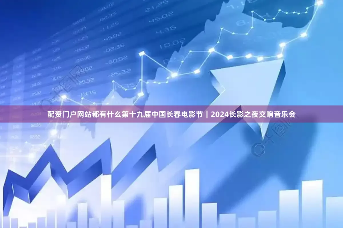 配资门户网站都有什么第十九届中国长春电影节｜2024长影之夜交响音乐会