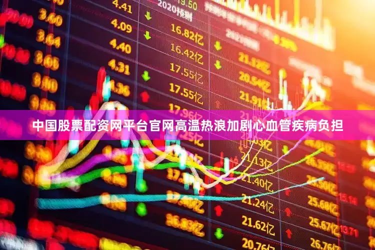 中国股票配资网平台官网高温热浪加剧心血管疾病负担