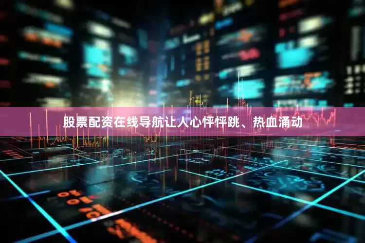股票配资在线导航让人心怦怦跳、热血涌动