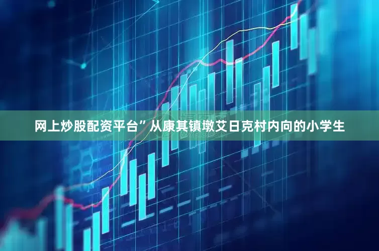 网上炒股配资平台”从康其镇墩艾日克村内向的小学生