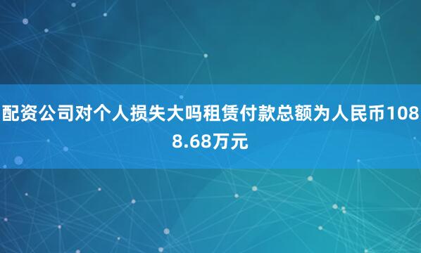 配资公司对个人损失大吗租赁付款总额为人民币1088.68万元