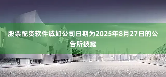 股票配资软件　　诚如公司日期为2025年8月27日的公告所披露