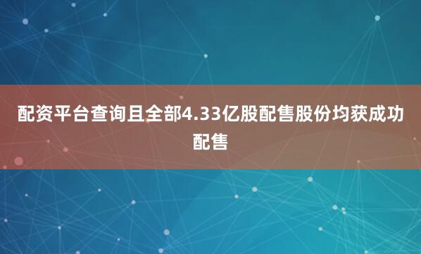 配资平台查询且全部4.33亿股配售股份均获成功配售