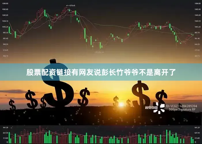 股票配资链接有网友说彭长竹爷爷不是离开了