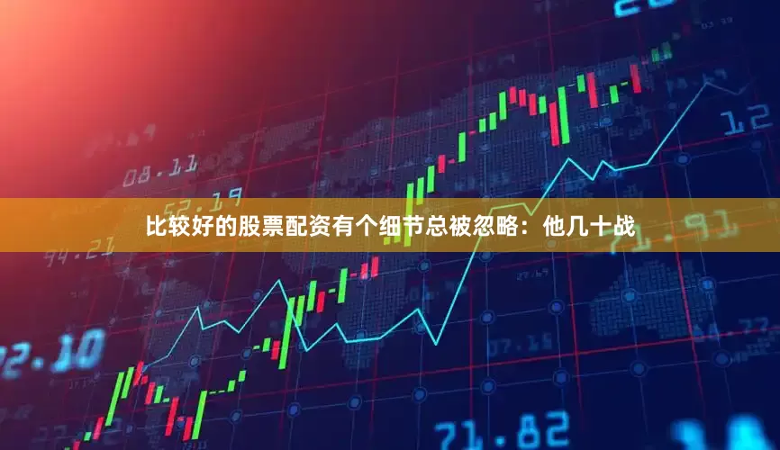 比较好的股票配资有个细节总被忽略：他几十战