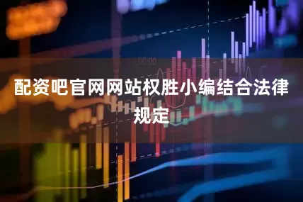 配资吧官网网站权胜小编结合法律规定
