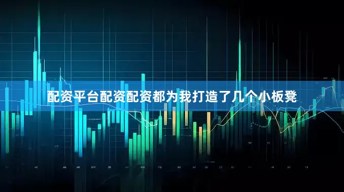 配资平台配资配资都为我打造了几个小板凳