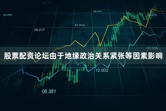 股票配资论坛由于地缘政治关系紧张等因素影响