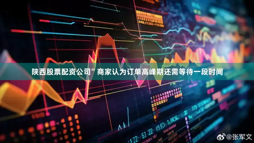 陕西股票配资公司”　　商家认为订单高峰期还需等待一段时间
