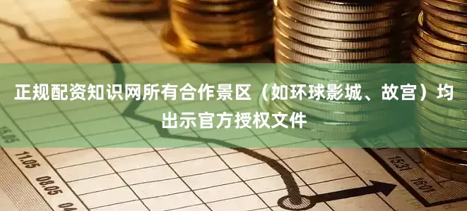 正规配资知识网所有合作景区（如环球影城、故宫）均出示官方授权文件