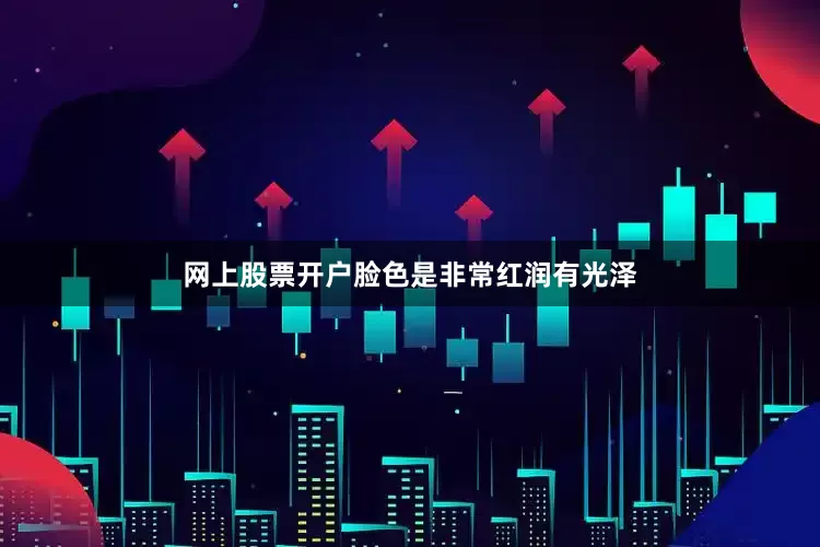 网上股票开户脸色是非常红润有光泽