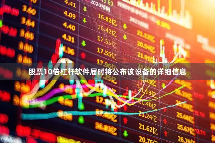 股票10倍杠杆软件届时将公布该设备的详细信息