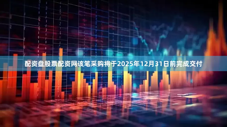 配资盘股票配资网该笔采购将于2025年12月31日前完成交付