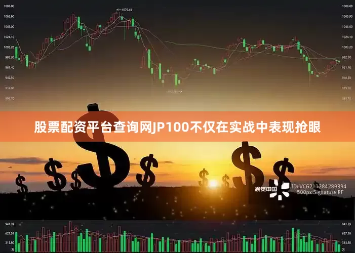 股票配资平台查询网JP100不仅在实战中表现抢眼