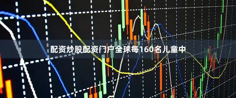 配资炒股配资门户全球每160名儿童中