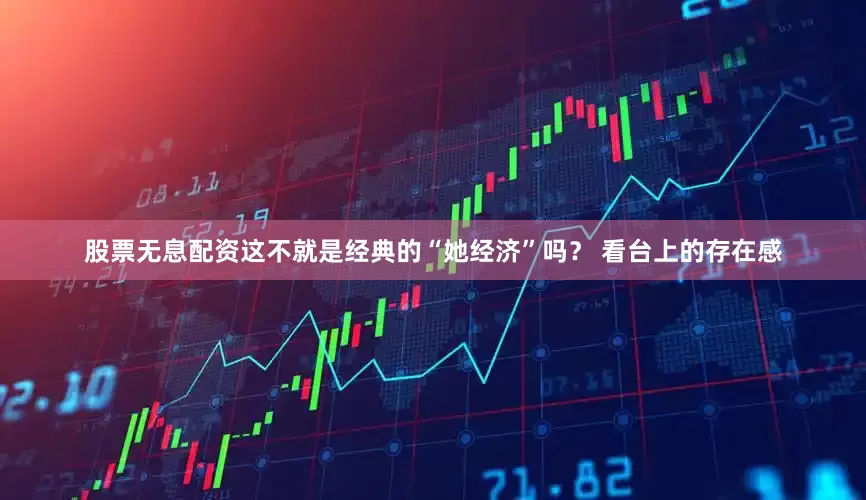 股票无息配资这不就是经典的“她经济”吗？ 看台上的存在感